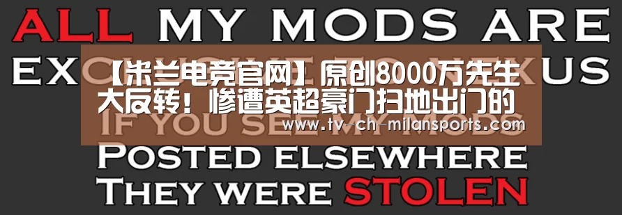 【米兰电竞官网】原创8000万先生大反转!惨遭英超豪门扫地出门的伪巨星已成超级巨星(图4) 米兰体育入口