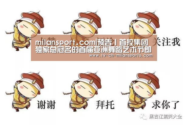 milansport.com|预告丨首控集团独家总冠名的首届亚洲舞蹈艺术节即将开幕!(图1) 米兰体育