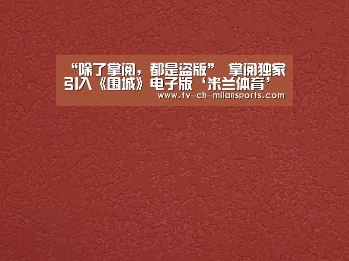 “除了掌阅, 都是盗版” 掌阅独家引入《围城》电子版‘米兰体育’(图1)