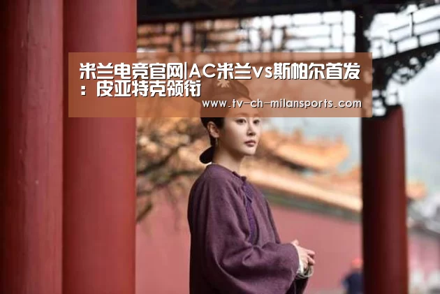 米兰电竞官网|AC米兰vs斯帕尔首发:皮亚特克领衔(图2) 米兰体育入口