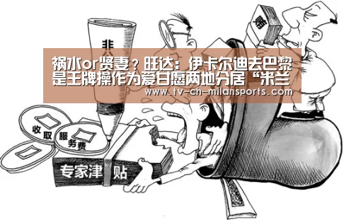 祸水or贤妻?旺达:伊卡尔迪去巴黎是王牌操作为爱甘愿两地分居“米兰电竞官网”(图1) 米兰电竞官网
